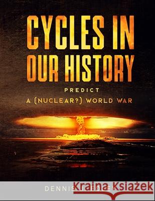 Cycles In Our History Predict A (Nuclear?) World War Dennis J Foley   9798708142184
