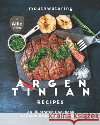 Mouthwatering Argentinian Recipes: An Illustrated Cookbook of South American Dish Ideas! Allie Allen   9798708216328 Independently Published