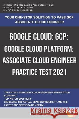 Google Cloud: GCP: Google Cloud Platform: Associate Cloud Engineer Practice Test 2021 Anthony Stewart   9798708293602