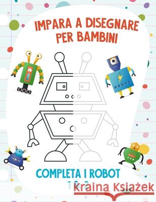 Impara a Disegnare per Bambini - Completa i Robot 1 & 2 Snels Nick Snels 9798708421982 Independently published