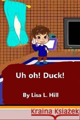 Uh Oh! Duck! Lisa L Hill, Taylor N Bash, Tom J Thomas 9798708639578