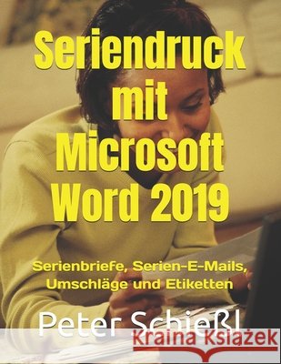 Seriendruck mit Microsoft Word 2019: Serienbriefe, Etiketten und Umschläge mit Microsoft Word 2019 Peter Schießl 9798709306059 Independently Published