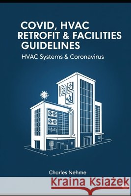 Covid HVAC Retrofit & Facilities Guidelines: Every Facilities Manager Shelf book Nehme, Charles 9798710029121