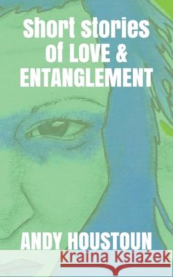 Short stories of Love & Entanglement Andy Houstoun, Erin Martin 9798710087671 Independently Published