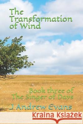 The Transformation of Wind: Book three of The Singer of Days J Andrew Evans 9798710131497 Independently Published