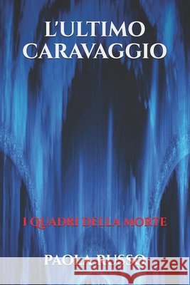 L'Ultimo Caravaggio: I quadri della morte Paola Russo 9798710209561