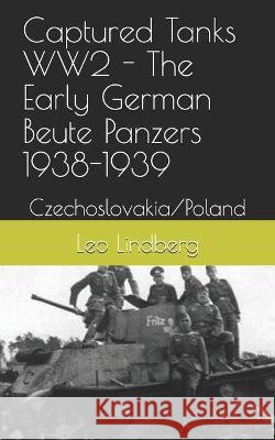 Captured Tanks WW2 - The Early German Beute Panzers 1938-1939: Czechoslovakia/Poland Leo Lindberg 9798710215708