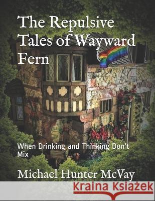 The Repulsive Tales of Wayward Fern: When Drinking and Thinking Don't Mix Michael Hunter McVay, Harley Jones 9798710324011 Independently Published