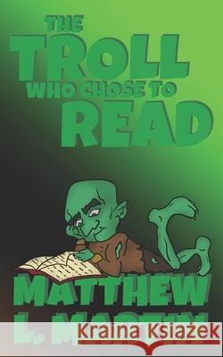 The Troll who Chose to Read Matthew L Martin 9798710340608 Independently Published