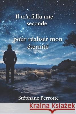 Il m'a fallu une seconde, pour réaliser mon éternité. Perrotte, Stéphane 9798710388464 Independently published