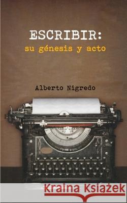 Escribir: su génesis y acto Alberto Nigredo 9798710413845 Independently Published