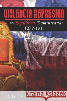 Violencia Represiva En República Dominicana: 1879-1911 Ayala de la Cruz, Luis E. 9798710790120