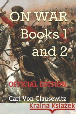 On War: Books One and Two (Official Edition) Carl Von Clausewitz, Fjq Military Editions, Colonel James Graham 9798710838426 Independently Published