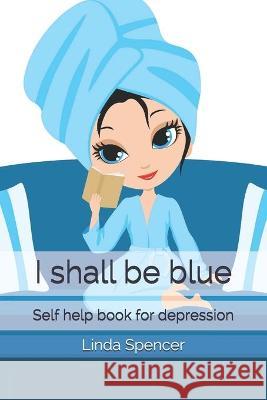 I shall be blue: Self help book for depression Linda Spencer 9798711005711
