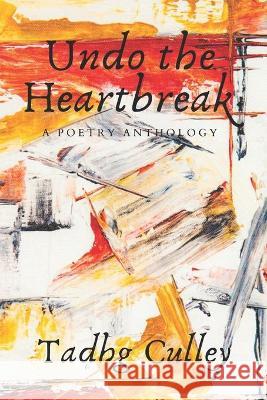 Undo the Heartbreak: A Poetry Anthology Culley, Tadhg 9798711289920