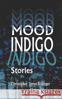 Mood Indigo: Stories Christopher James Bollinger   9798711298830