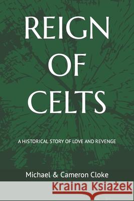 Reign of Celts: A Historical Story of Love and Revenge Michael & Cameron Cloke, Cameron Allan Cloke, Donna Marie Cloke 9798711608356