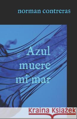 azul muere mi mar Norman Contreras   9798712057542 Independently Published