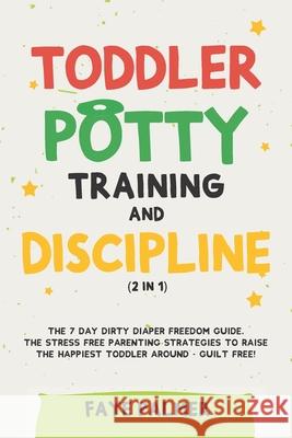 Toddler Potty Training & Discipline (2 in 1): The 7 Day Dirty Diaper Freedom Guide. The Stress Free Parenting Strategies To Raise The Happiest Toddler Around - Guilt Free! Faye Palmer 9798712355662 Independently Published