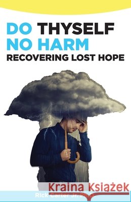 Do Thyself No Harm: Recovering Lost Hope Rick Carter 9798712703012
