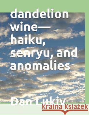 dandelion wine-haiku, senryu, and anomalies Lukiv Dan Lukiv 9798712866779 Independently published