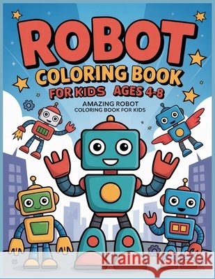 Robot Coloring Book for Kids Ages 4-8: Amazing robot coloring book for kids Blkcm Bnkcm 9798713142049