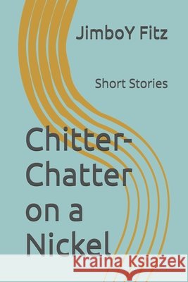 Chitter-Chatter on a Nickel: Short Stories Fitz, Jimboy 9798713343071
