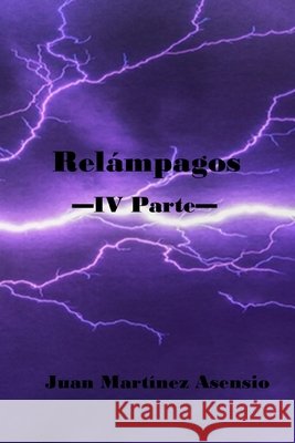 Relámpagos IV Parte Juan Martínez Asensio, Juan Martínez Asensio 9798713420970