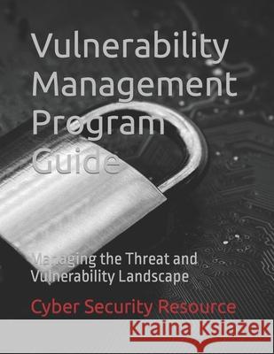 Vulnerability Management Program Guide: Managing the Threat and Vulnerability Landscape David Rauschendorfer Cyber Security Resource  9798713500658
