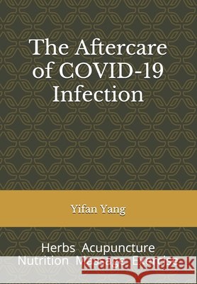The Aftercare of COVID-19 Infection: Herbs Acupuncture Nutrition Massage Exercise Yang, Yifan 9798713733360