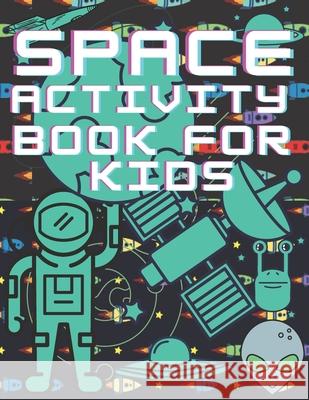 Space Activity Book For Kids: Mazes, Puzles, Activity Workbook Creative Project Kris Perso 9798713924799 Independently Published