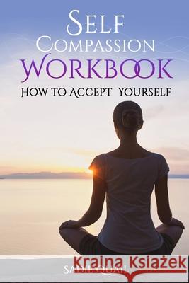 Self Compassion Workbook: How to accept yourself Sadie Quail 9798713999988