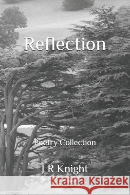 Reflection: Poetry Collection J R Knight 9798714004629 Independently Published