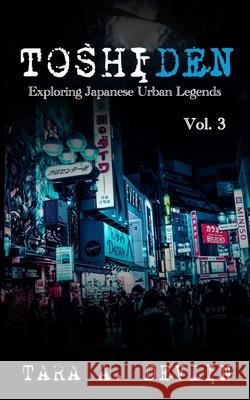 Toshiden: Exploring Japanese Urban Legends: Volume Three Tara a Devlin 9798714080913 Independently Published