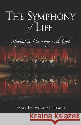 The Symphony of Life: Staying in Harmony with God Earle Cushman 9798714108341