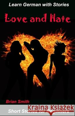 Learn German with Stories Love and Hate: Short Stories for Beginners Brian Smith   9798714528859 Independently Published