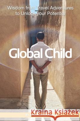 Global Child: Wisdom From Travel Adventures To Unlock Your Potential Augusto Valverde 9798714653261