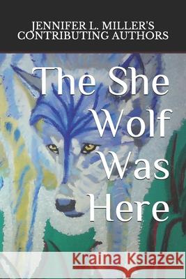 The She Wolf Was Here Contributing Authors Jennifer L. Miller Contributing Authors 9798714880261 Independently published