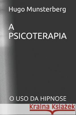 A Psicoterapia: O USO Da Hipnose Hugo Munsterberg, Danilo Carvalho 9798714945656 Independently Published