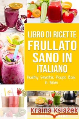 Libro di Ricette Frullato Sano In italiano/ Healthy Smoothie Recipe Book In Italian Charlie Mason 9798714954443