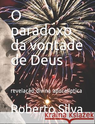 O paradoxo da vontade de Deus: revelação divina apocalíptica Silva, Roberto 9798715309693 Independently published