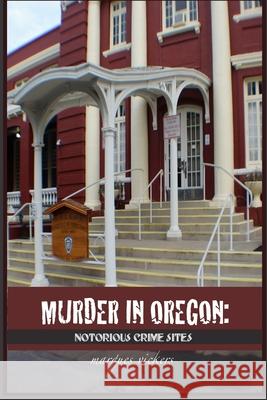 Murder in Oregon: Notorious Crime Sites Marques Vickers Marques Vickers  9798715415400 Independently Published