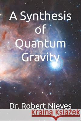 A Synthesis of Quantum Gravity Dr Robert Nieves   9798715826565 Independently Published