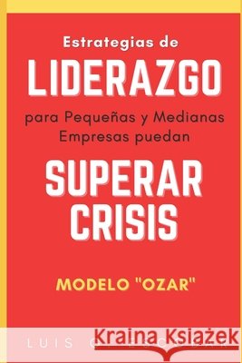 Estrategias de liderazgo para pequeñas y medianas empresas superen Crisis: Modelo OZAR Escobar, Luis Gerardo 9798717017008