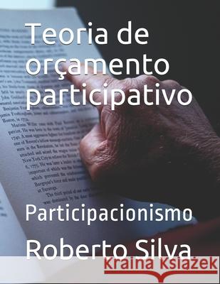 Teoria de orçamento participativo: Participacionismo Silva, Roberto 9798717210591 Independently published