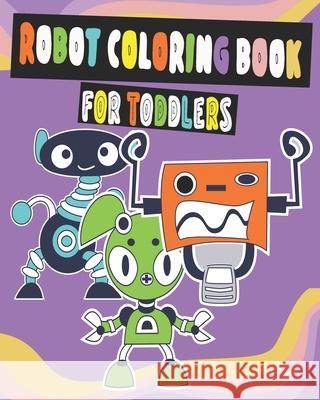 Robot Coloring Book For Toddlers.: This is A Fun Coloring Book for Toddlers of Robots for Little Kids Age 2-4 Boys, Girls, Preschool and Kindergarten Robots Sticker 9798717346054 Independently published