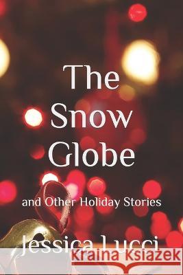The Snow Globe: and Other Holiday Stories Jessica Lucci 9798717407588 Independently Published