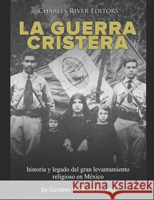 La guerra cristera: historia y legado del gran levantamiento religioso en México Charles River 9798717472173