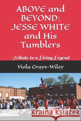 ABOVE and BEYOND: JESSE WHITE and His Tumblers: Tribute to a Living Legend Viola Grays-Wiley 9798717509015 Independently Published