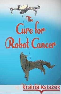 The Cure for Robot Cancer Michael Gipson Leavitt, Uncle Mikey 9798717553827 Independently Published